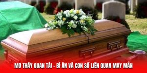 Mơ Thấy Quan Tài – Bí Ẩn Và Con Số Liên Quan May Mắn